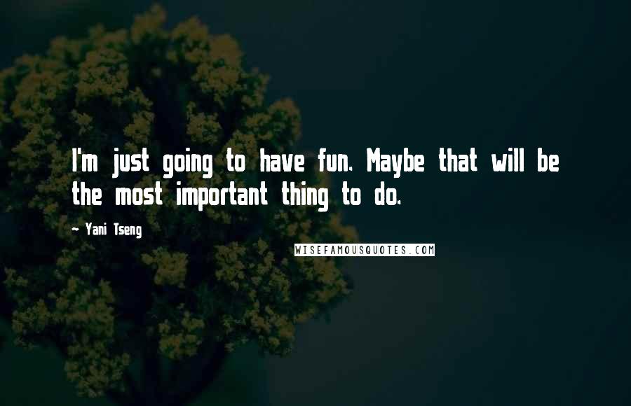 Yani Tseng Quotes: I'm just going to have fun. Maybe that will be the most important thing to do.