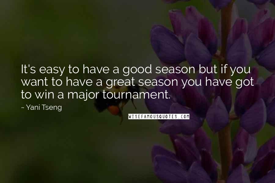Yani Tseng Quotes: It's easy to have a good season but if you want to have a great season you have got to win a major tournament.