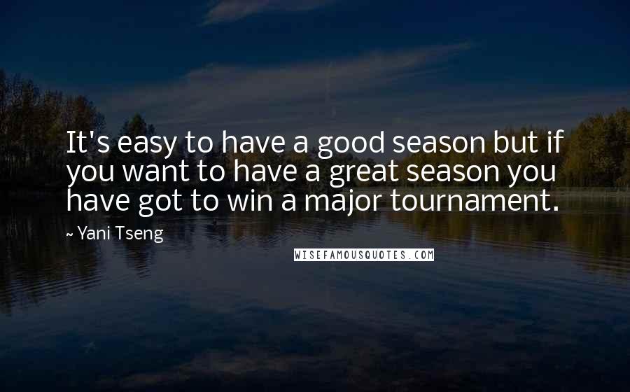 Yani Tseng Quotes: It's easy to have a good season but if you want to have a great season you have got to win a major tournament.