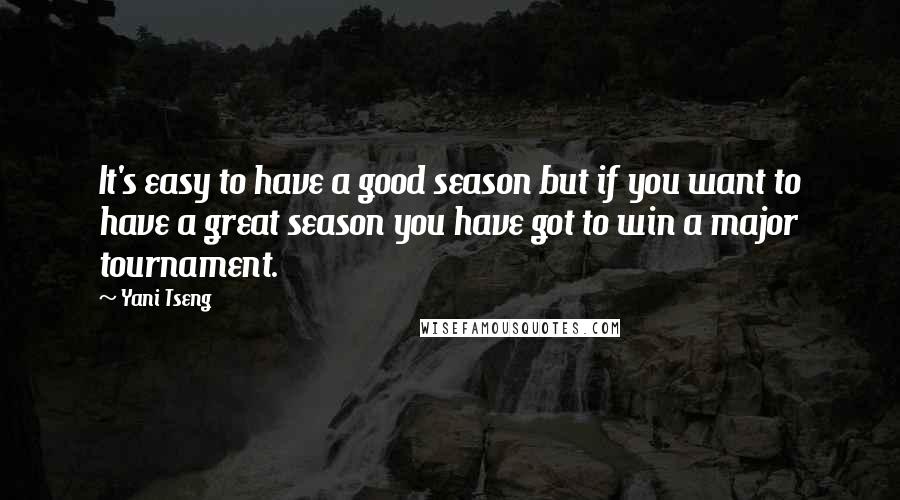 Yani Tseng Quotes: It's easy to have a good season but if you want to have a great season you have got to win a major tournament.