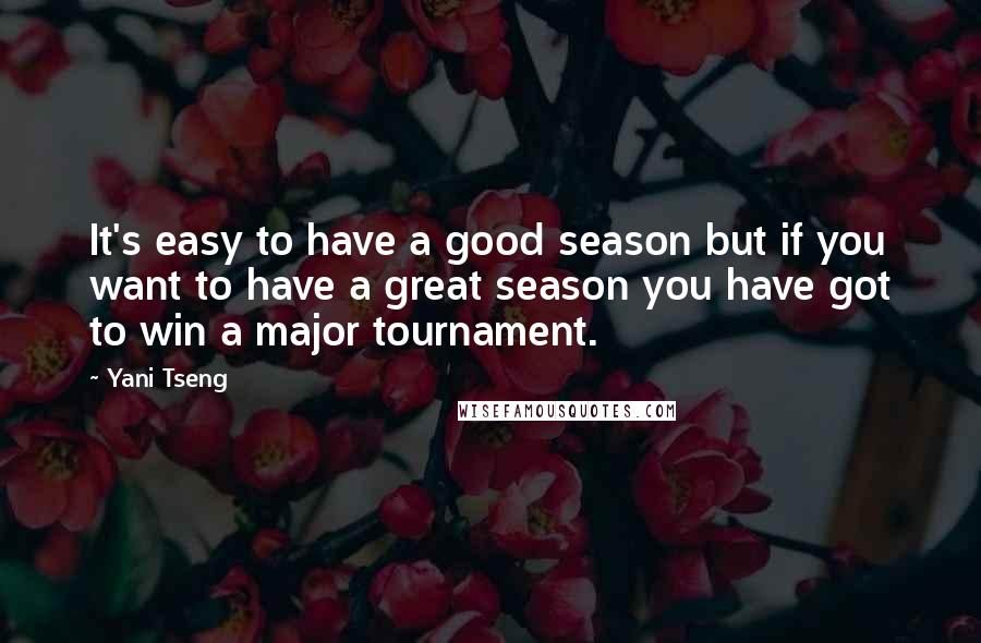 Yani Tseng Quotes: It's easy to have a good season but if you want to have a great season you have got to win a major tournament.