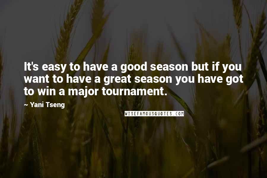 Yani Tseng Quotes: It's easy to have a good season but if you want to have a great season you have got to win a major tournament.