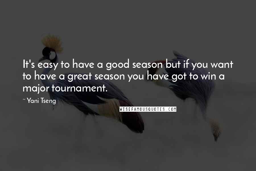 Yani Tseng Quotes: It's easy to have a good season but if you want to have a great season you have got to win a major tournament.