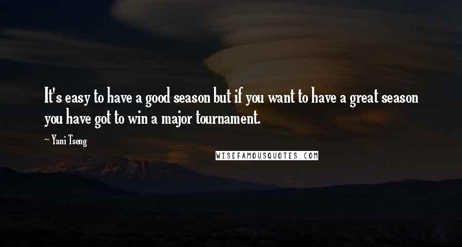 Yani Tseng Quotes: It's easy to have a good season but if you want to have a great season you have got to win a major tournament.