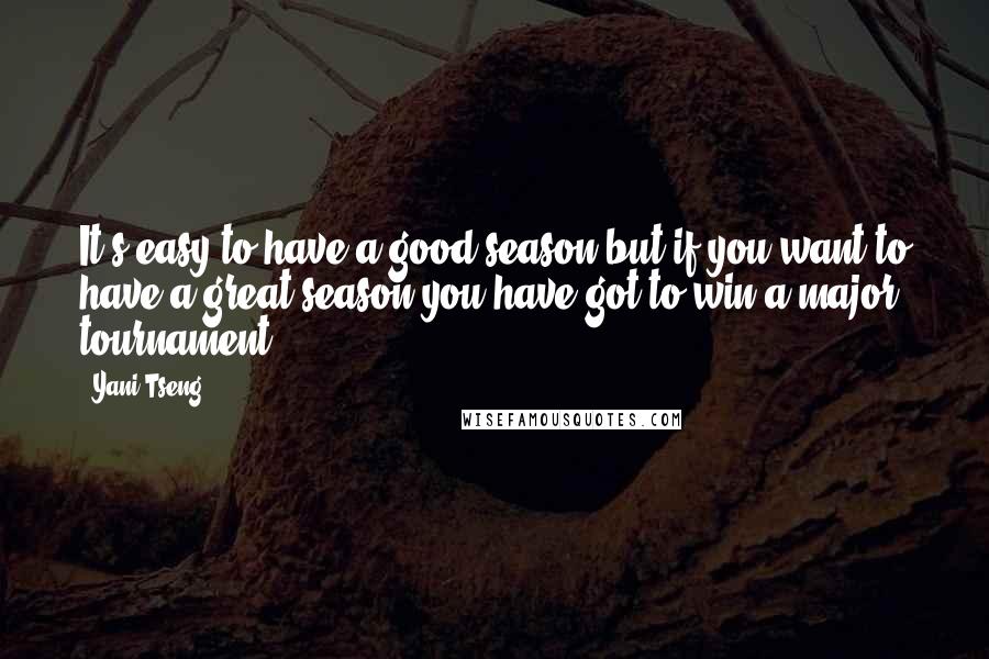 Yani Tseng Quotes: It's easy to have a good season but if you want to have a great season you have got to win a major tournament.