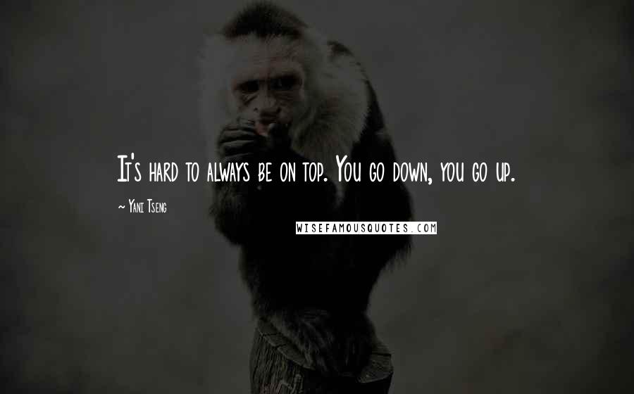 Yani Tseng Quotes: It's hard to always be on top. You go down, you go up.