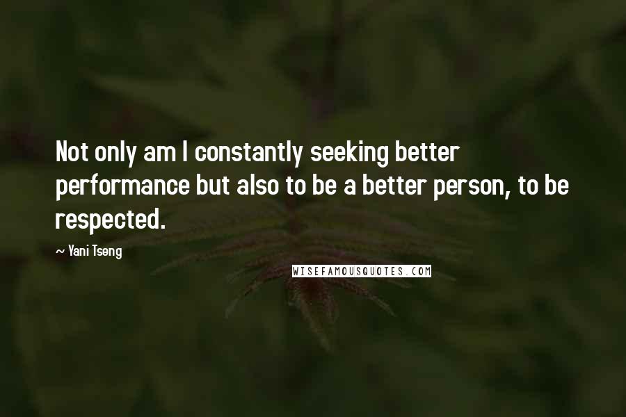 Yani Tseng Quotes: Not only am I constantly seeking better performance but also to be a better person, to be respected.
