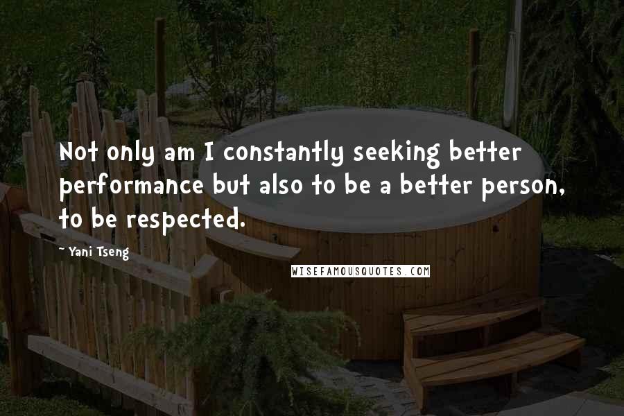 Yani Tseng Quotes: Not only am I constantly seeking better performance but also to be a better person, to be respected.