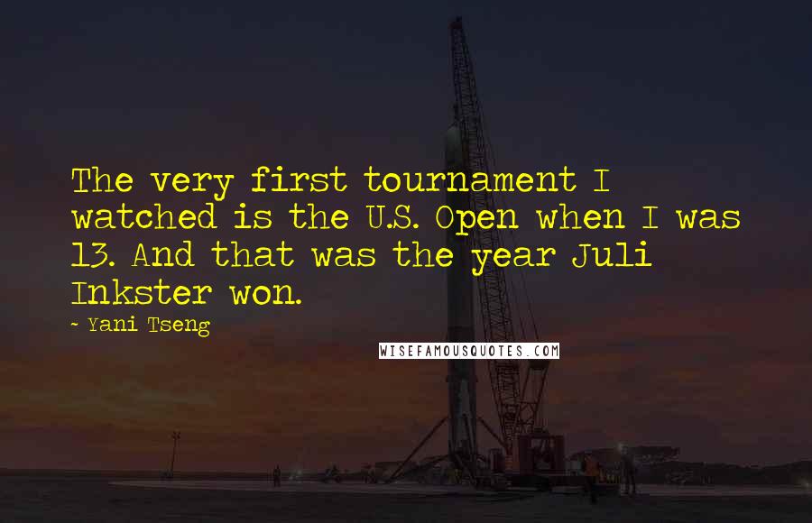 Yani Tseng Quotes: The very first tournament I watched is the U.S. Open when I was 13. And that was the year Juli Inkster won.