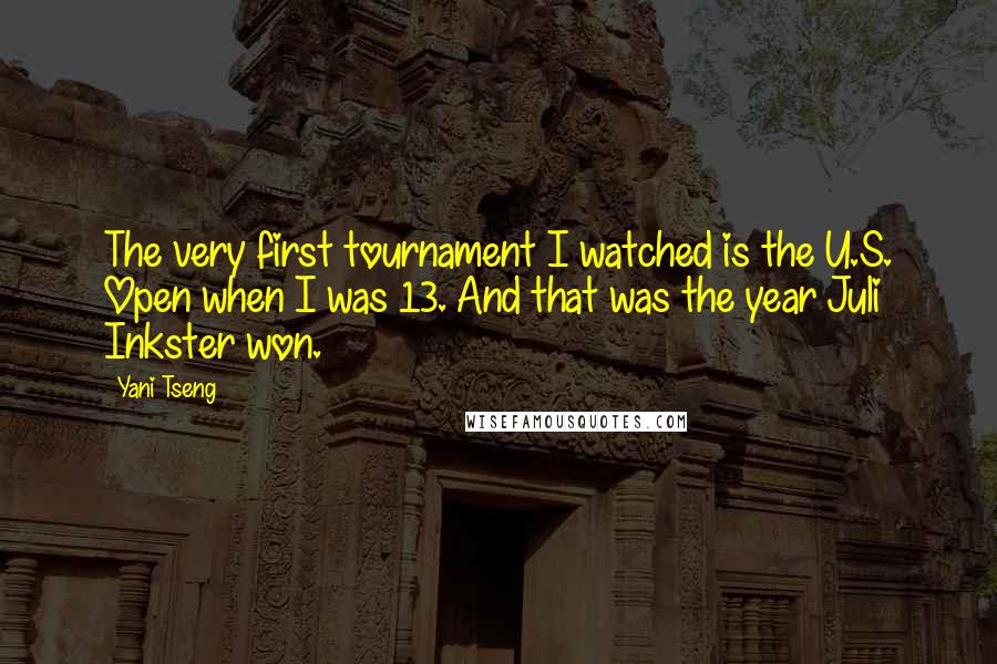 Yani Tseng Quotes: The very first tournament I watched is the U.S. Open when I was 13. And that was the year Juli Inkster won.