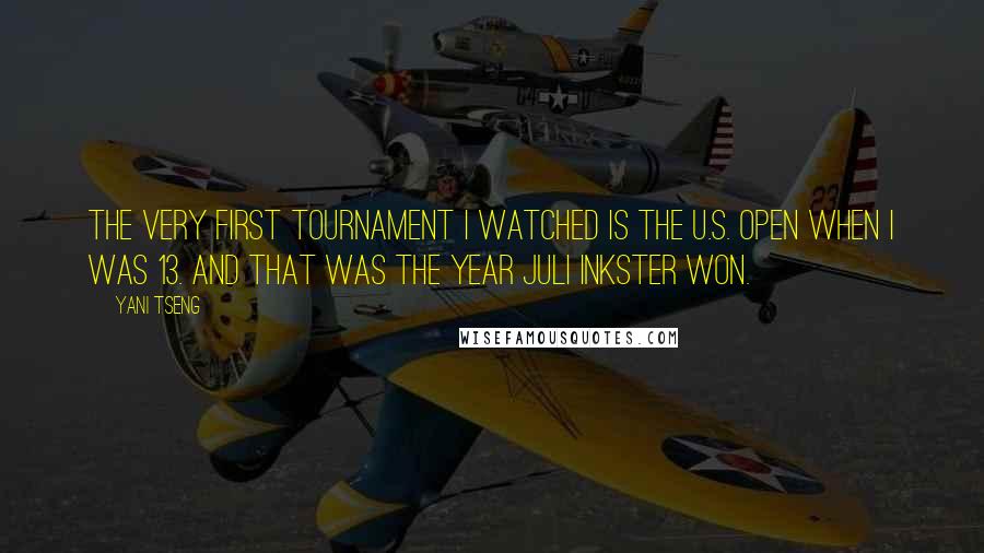 Yani Tseng Quotes: The very first tournament I watched is the U.S. Open when I was 13. And that was the year Juli Inkster won.