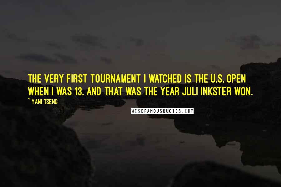 Yani Tseng Quotes: The very first tournament I watched is the U.S. Open when I was 13. And that was the year Juli Inkster won.