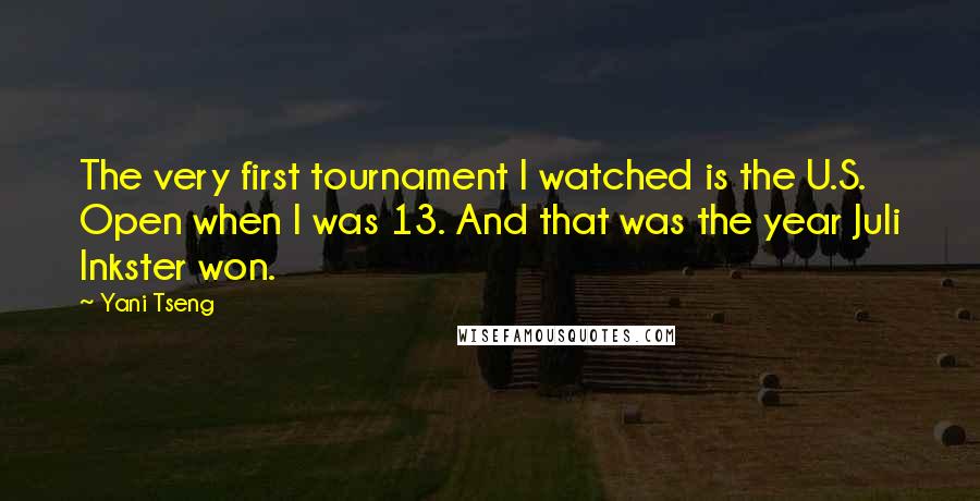 Yani Tseng Quotes: The very first tournament I watched is the U.S. Open when I was 13. And that was the year Juli Inkster won.