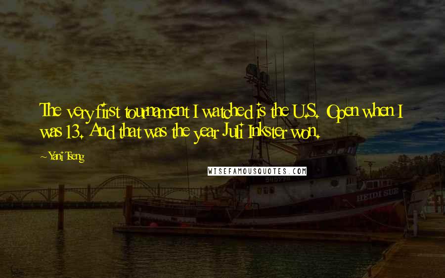 Yani Tseng Quotes: The very first tournament I watched is the U.S. Open when I was 13. And that was the year Juli Inkster won.