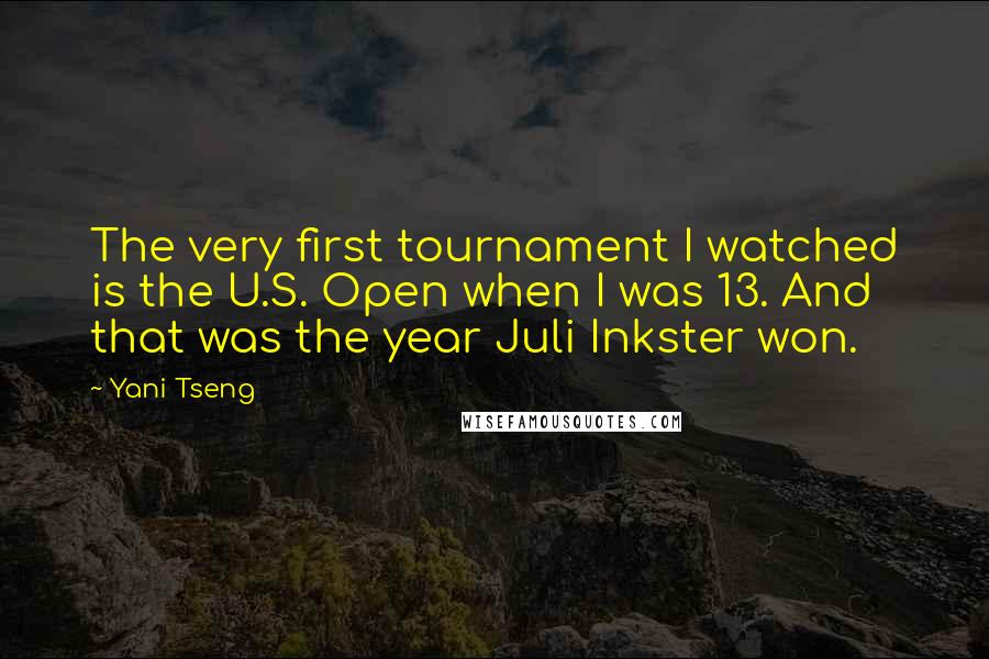 Yani Tseng Quotes: The very first tournament I watched is the U.S. Open when I was 13. And that was the year Juli Inkster won.