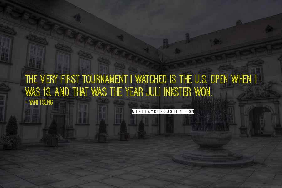 Yani Tseng Quotes: The very first tournament I watched is the U.S. Open when I was 13. And that was the year Juli Inkster won.