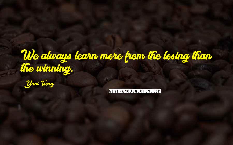 Yani Tseng Quotes: We always learn more from the losing than the winning.