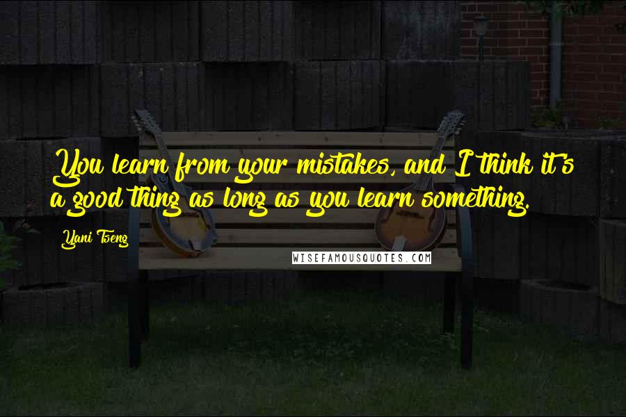 Yani Tseng Quotes: You learn from your mistakes, and I think it's a good thing as long as you learn something.