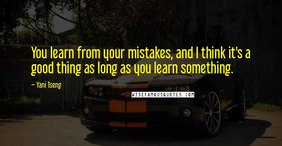 Yani Tseng Quotes: You learn from your mistakes, and I think it's a good thing as long as you learn something.