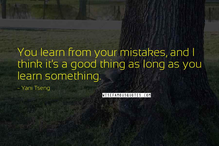 Yani Tseng Quotes: You learn from your mistakes, and I think it's a good thing as long as you learn something.