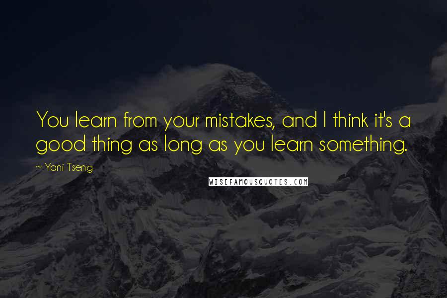 Yani Tseng Quotes: You learn from your mistakes, and I think it's a good thing as long as you learn something.