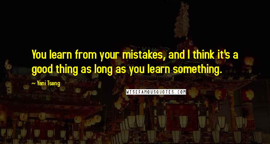 Yani Tseng Quotes: You learn from your mistakes, and I think it's a good thing as long as you learn something.