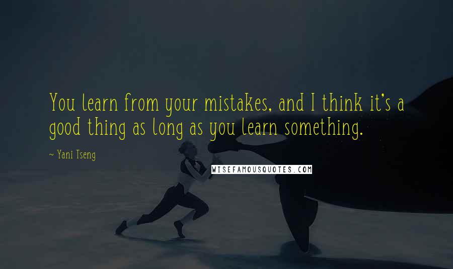 Yani Tseng Quotes: You learn from your mistakes, and I think it's a good thing as long as you learn something.