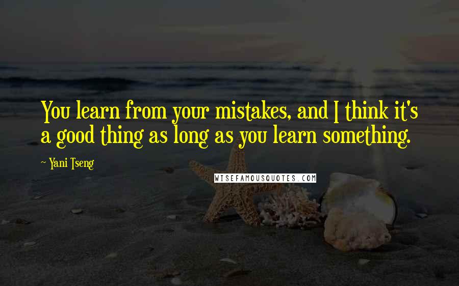 Yani Tseng Quotes: You learn from your mistakes, and I think it's a good thing as long as you learn something.