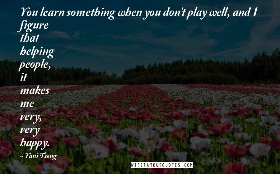 Yani Tseng Quotes: You learn something when you don't play well, and I figure that helping people, it makes me very, very happy.