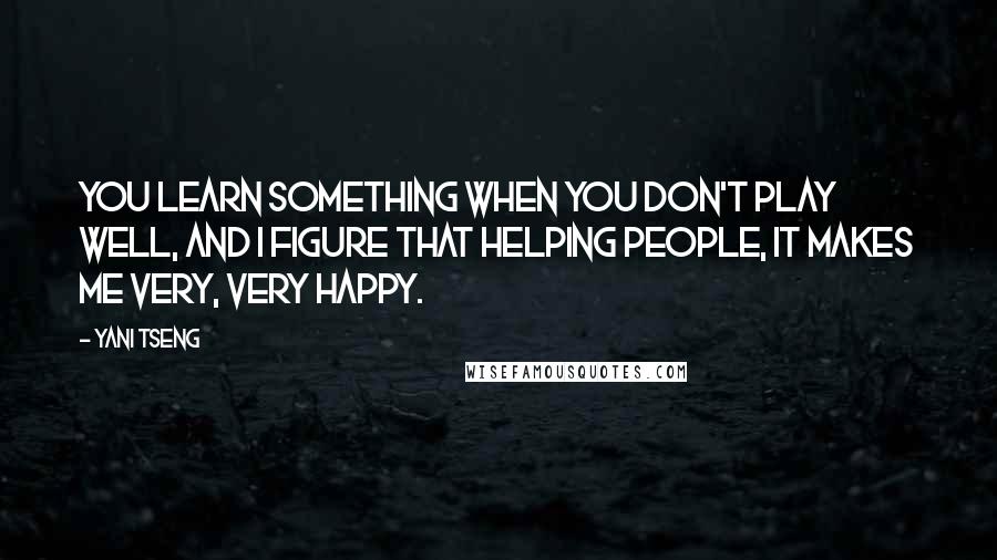 Yani Tseng Quotes: You learn something when you don't play well, and I figure that helping people, it makes me very, very happy.