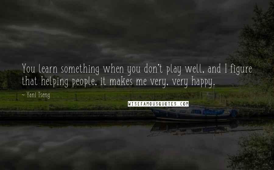 Yani Tseng Quotes: You learn something when you don't play well, and I figure that helping people, it makes me very, very happy.