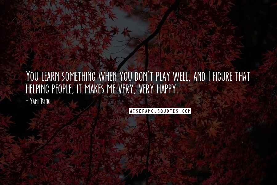 Yani Tseng Quotes: You learn something when you don't play well, and I figure that helping people, it makes me very, very happy.