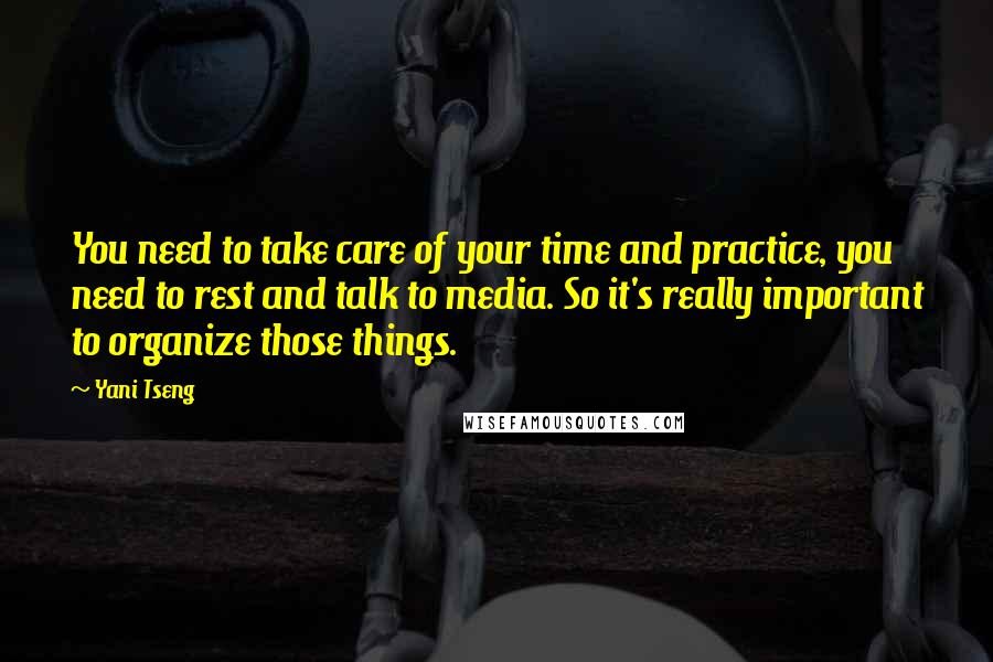 Yani Tseng Quotes: You need to take care of your time and practice, you need to rest and talk to media. So it's really important to organize those things.