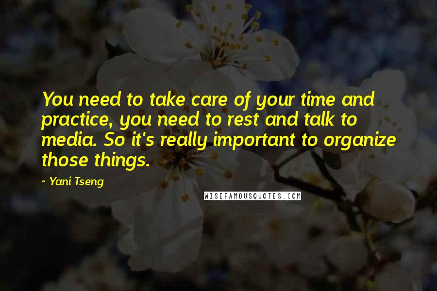 Yani Tseng Quotes: You need to take care of your time and practice, you need to rest and talk to media. So it's really important to organize those things.