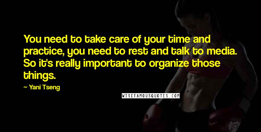 Yani Tseng Quotes: You need to take care of your time and practice, you need to rest and talk to media. So it's really important to organize those things.