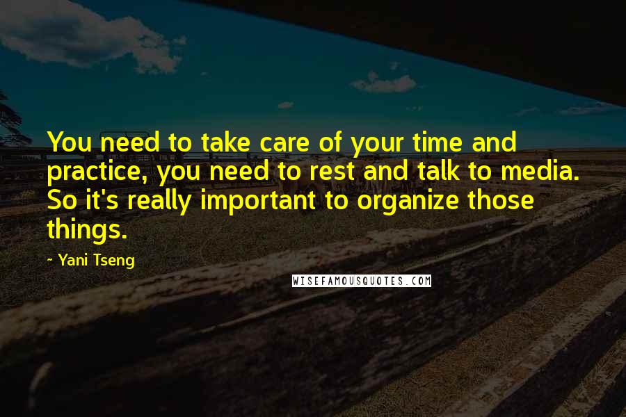 Yani Tseng Quotes: You need to take care of your time and practice, you need to rest and talk to media. So it's really important to organize those things.