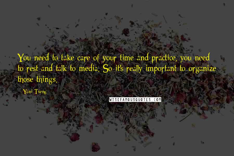 Yani Tseng Quotes: You need to take care of your time and practice, you need to rest and talk to media. So it's really important to organize those things.