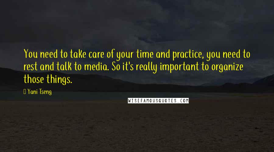 Yani Tseng Quotes: You need to take care of your time and practice, you need to rest and talk to media. So it's really important to organize those things.