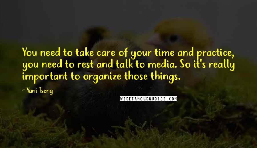 Yani Tseng Quotes: You need to take care of your time and practice, you need to rest and talk to media. So it's really important to organize those things.