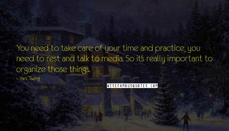 Yani Tseng Quotes: You need to take care of your time and practice, you need to rest and talk to media. So it's really important to organize those things.