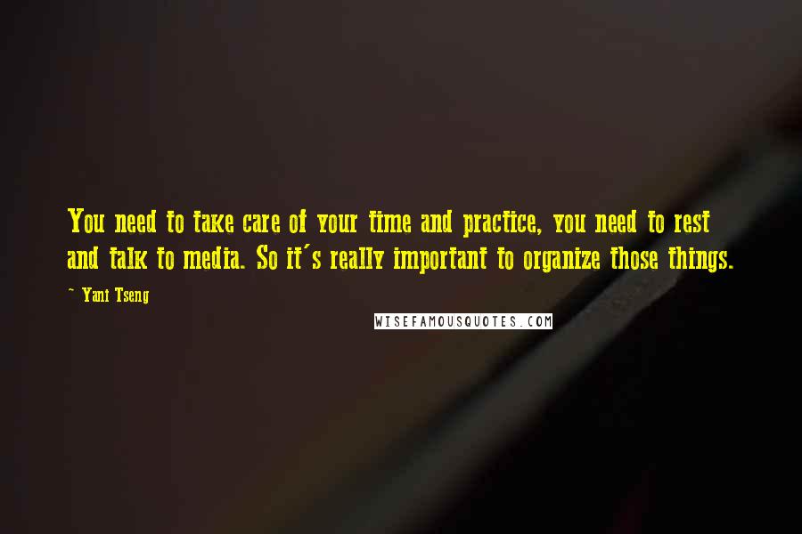 Yani Tseng Quotes: You need to take care of your time and practice, you need to rest and talk to media. So it's really important to organize those things.