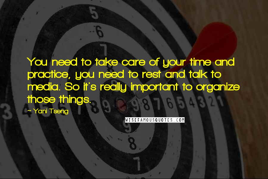 Yani Tseng Quotes: You need to take care of your time and practice, you need to rest and talk to media. So it's really important to organize those things.