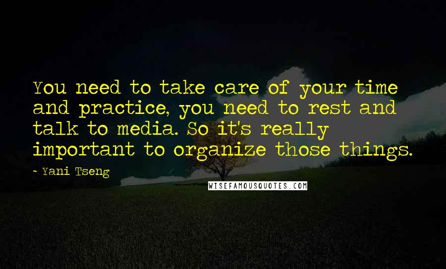 Yani Tseng Quotes: You need to take care of your time and practice, you need to rest and talk to media. So it's really important to organize those things.