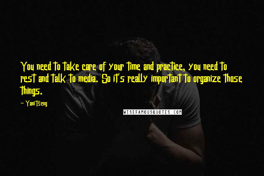 Yani Tseng Quotes: You need to take care of your time and practice, you need to rest and talk to media. So it's really important to organize those things.