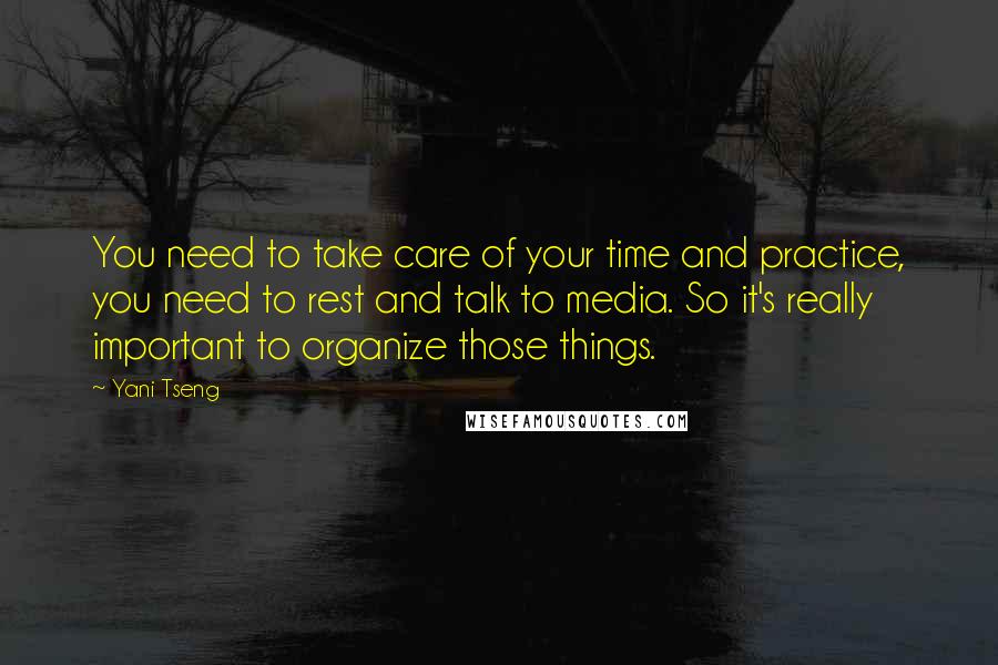 Yani Tseng Quotes: You need to take care of your time and practice, you need to rest and talk to media. So it's really important to organize those things.