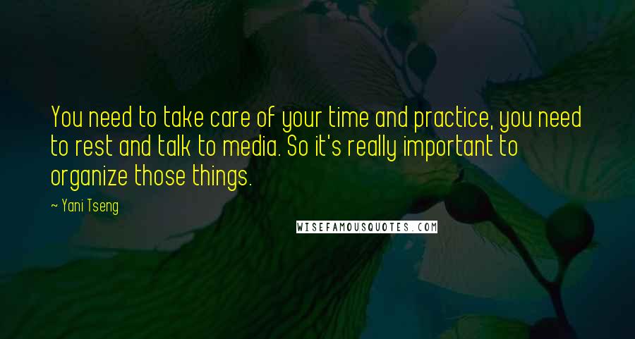 Yani Tseng Quotes: You need to take care of your time and practice, you need to rest and talk to media. So it's really important to organize those things.