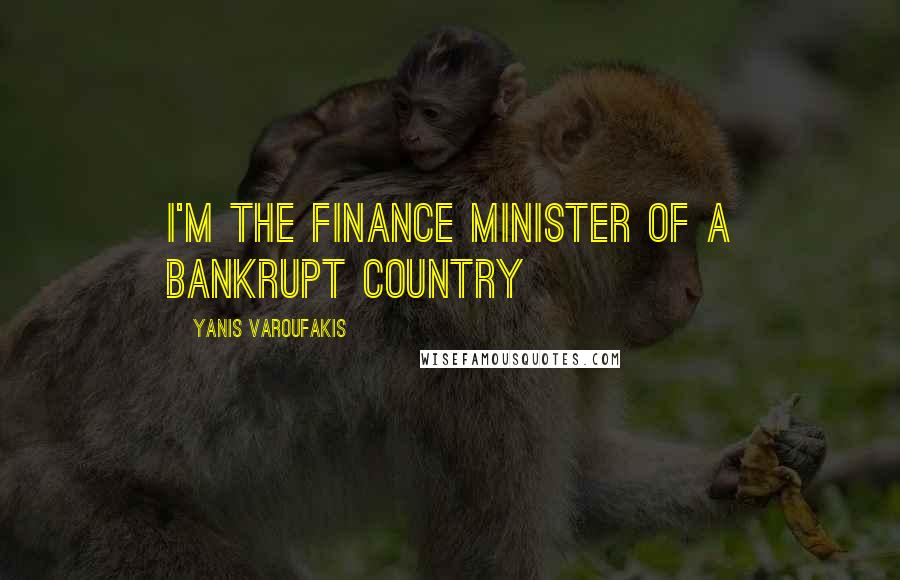 Yanis Varoufakis Quotes: I'm the finance minister of a bankrupt country