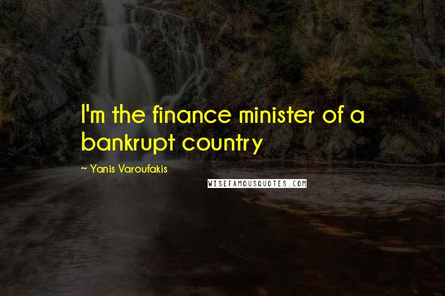 Yanis Varoufakis Quotes: I'm the finance minister of a bankrupt country