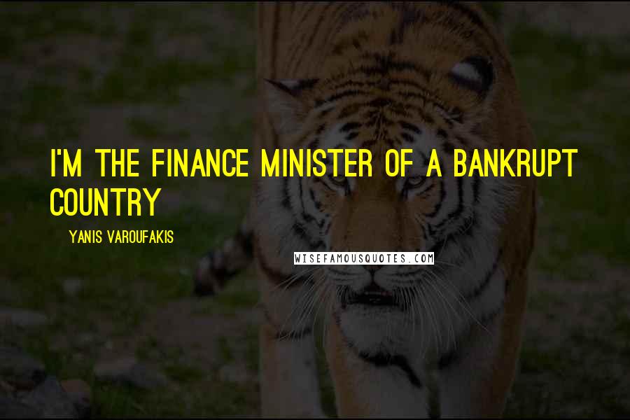 Yanis Varoufakis Quotes: I'm the finance minister of a bankrupt country