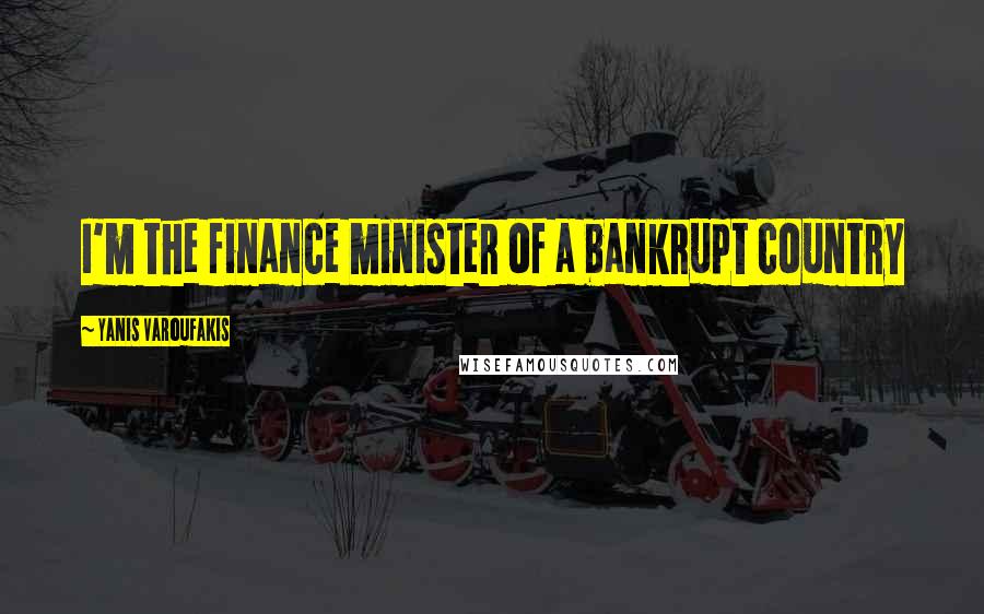 Yanis Varoufakis Quotes: I'm the finance minister of a bankrupt country